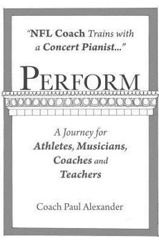 Paperback Perform: NFL Coach Trains with a Concert Pianist .... a Journey for Athletes, Musicians, Coaches and Teachers. Book