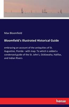 Bloomfield's Illustrated Historical Guide, Embracing an Account of the Antiquities of St. Augustine, Florida (with Map). To Which is Added a Condensed ... John's, Ocklawaha, Halifax, and Indian Rivers