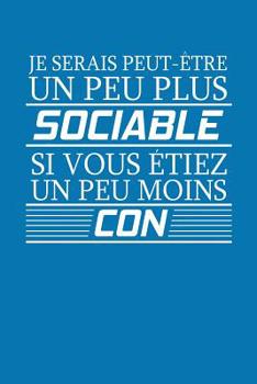 Paperback Je Serais Peut-Être Un Peu Plus Sociable Si Vous Etiez Un Peu Moins Con: Carnet De Notes [French] Book