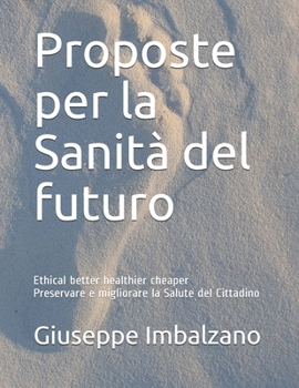 Paperback Proposte per la Sanità del futuro: Ethical better healthier cheaper Preservare e migliorare la Salute del Cittadino [Italian] Book