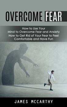 Paperback Overcome Fear: How to Use Your Mind to Overcome Fear and Anxiety (How to Get Rid of Your Fear to Feel Comfortable and Have Fun) Book