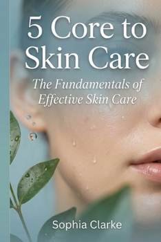 5 Core to Skin Care: The Fundamentals of Effective Skin Care