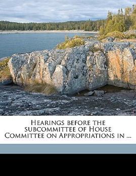 Hearings before the subcommittee of House Committee on Appropriations in ..