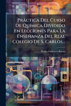 Paperback Práctica Del Curso De Química Dividido En Lecciones Para La Enseñanza Del Real Colegio De S. Carlos... [Spanish] Book