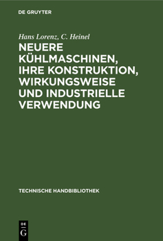 Neuere Kuhlmaschinen, Ihre Konstruktion Wirungsweise Und Industrielle Verwendung Ein Leitfaden Fur Ingenieure, Techniker Und Kuhlanlagen-Besitzer