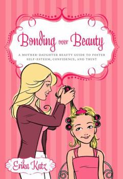 Paperback Bonding Over Beauty: A Mother-Daughter Beauty Guide to Foster Self-Esteem, Confidence, and Trust Book