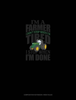 Paperback I'm A Farmer I Don't Stop When I'm Tired I Stop When I'm Done: Composition Notebook: Wide Ruled Book