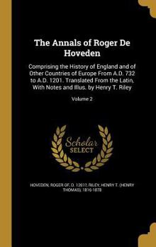 Hardcover The Annals of Roger De Hoveden: Comprising the History of England and of Other Countries of Europe From A.D. 732 to A.D. 1201. Translated From the Lat Book