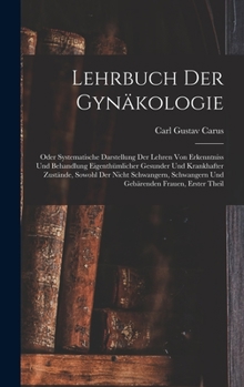 Hardcover Lehrbuch Der Gynäkologie: Oder Systematische Darstellung Der Lehren Von Erkenntniss Und Behandlung Eigenthümlicher Gesunder Und Krankhafter Zust [German] Book