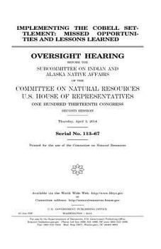 Implementing the Cobell settlement : missed opportunities and lessons learned : oversight hearing before the Subcommittee on Indian and Alaska Native ... Representatives, One Hundred Thirteenth Cong