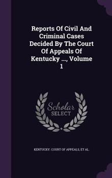 Hardcover Reports Of Civil And Criminal Cases Decided By The Court Of Appeals Of Kentucky ..., Volume 1 Book