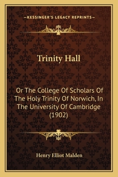 Trinity Hall: Or, The College of Scholars of the Holy Trinity of Norwich, in the University
