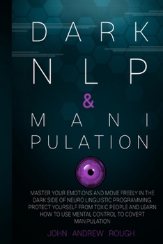 Paperback Dark Nlp and Manipulation: Master Your Emotions and Move Freely in the Dark Side of Neuro Linguistic Programming. Protect Yourself from Toxic Peo Book