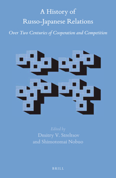 A History of Russo-Japanese Relations : Over Two Centuries of Cooperation and Competition - Book #66 of the Brill's Japanese Studies Library