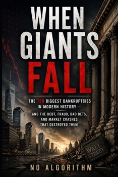 When Giants Fall: The Ten Biggest Bankruptcies in Modern History and the Debt, Fraud, Bad Bets, and Market Crashes That Destroyed Them