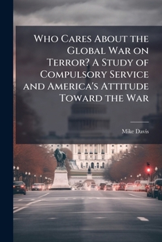 Paperback Who Cares about the Global War on Terror? a Study of Compulsory Service and America's Attitude Toward the War Book