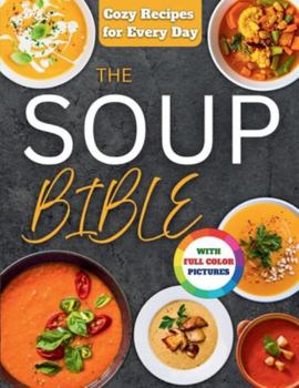 The Soup Bible: Healthy, Simple and Nourishing Soup Recipes Crafted to Warm Your Days and Bring Calm to Your Routine | Includes Practical Tips to Customize Flavours, Ingredients and Textures