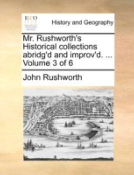 Paperback Mr. Rushworth's Historical collections abridg'd and improv'd. ... Volume 3 of 6 Book