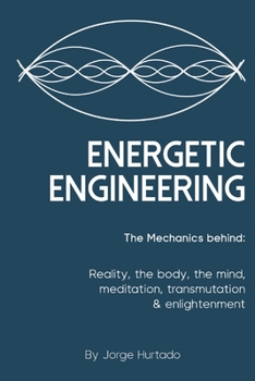 Paperback Energetic Engineering: The Mechanics Behind: Reality, the Body, the Mind, Meditation, Transmutation & Enlightenment Book