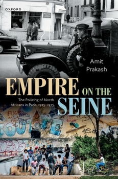 Empire on the Seine: The Policing of North Africans in Paris, 1925-1975