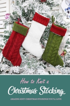 Paperback How to Knit a Christmas Stocking: Amazing Knit Christmas Stockings You'll Love: Knitted Patterns for Christmas Stockings Book