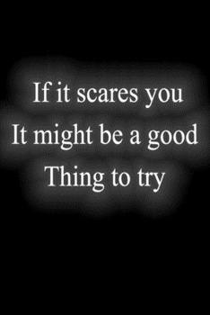 If It Scares You It Might Be a Good Thing to Try : : Notebook Lined Journal, 120 Pages, 6 X 9, Soft Cover, Matte Finish Gift Notepad Fun and Practical