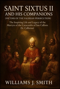 Paperback Saint Sixtus II and His Companions (Victims of the Valerian Persecution): The Inspiring Life and Legacy of the Martyrs of the Catacombs of San Callist Book