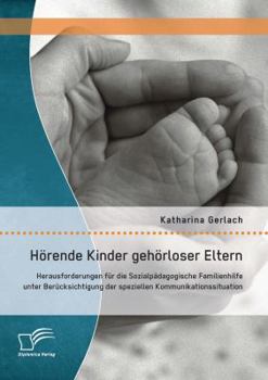 Hörende Kinder Gehörloser Eltern: Herausforderungen Für Die Sozialpädagogische Familienhilfe Unter Berücksichtigung Der Speziellen Kommunikationssituation