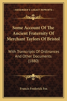 Some Account Of The Ancient Fraternity Of Merchant Taylors Of Bristol: With Transcripts Of Ordinances And Other Documents