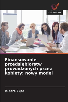 Finansowanie przedsiebiorstw prowadzonych przez kobiety: nowy model (Polish Edition)