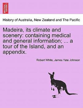 Paperback Madeira, Its Climate and Scenery: Containing Medical and General Information; ... a Tour of the Island, and an Appendix. Second Edition Book