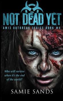 Not Dead Yet - Book #4 of the AM13 Outbreak