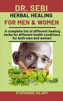 Paperback Dr. Sebi Herbal Healing For men and Women: A complete list of different healing herbs for different health conditions for both men and women Book
