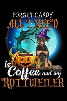 Forget Candy All I Need is a Coffee and my Rottweiler: Forget Candy All I Need is a Coffee and my Rottweiler Journal/Notebook Blank Lined Ruled 6x9 100 Pages