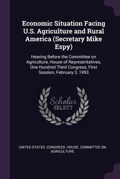 Paperback Economic Situation Facing U.S. Agriculture and Rural America (Secretary Mike Espy): Hearing Before the Committee on Agriculture, House of Representati Book