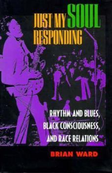 Hardcover Just My Soul Responding: Rhythm and Blues, Black Consciousness, and Race Relations Book