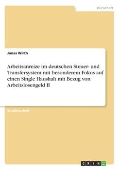 Paperback Arbeitsanreize im deutschen Steuer- und Transfersystem mit besonderem Fokus auf einen Single Haushalt mit Bezug von Arbeitslosengeld II [German] Book