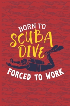 Paperback Born To Scuba Dive, Forced To Work: Scuba Diving Log Book - Notebook Journal For Certification, Courses & Fun - Unique Diving Gift - Matte Cover 6x9 1 Book