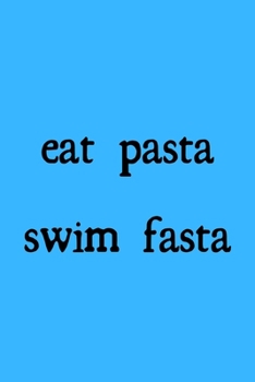 Eat pasta swim fasta: novelty notebook for swimmers 6"x9"