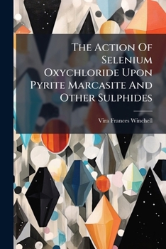 Paperback The Action Of Selenium Oxychloride Upon Pyrite Marcasite And Other Sulphides Book