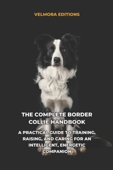 Paperback The Complete Border Collie Handbook: A Practical Guide to Training, Raising, and Caring for an Intelligent, Energetic Companion Book