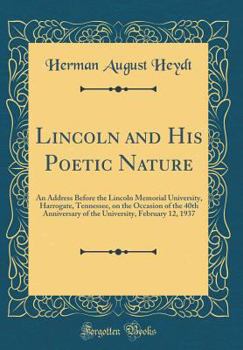 Lincoln and His Poetic Nature: An Address Before the Lincoln Memorial University, Harrogate, Tennessee, on the Occasion of the 40th Anniversary of the University, February 12, 1937