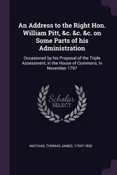 Paperback An Address to the Right Hon. William Pitt, &c. &c. &c. on Some Parts of his Administration: Occasioned by his Proposal of the Triple Assessment, in th Book