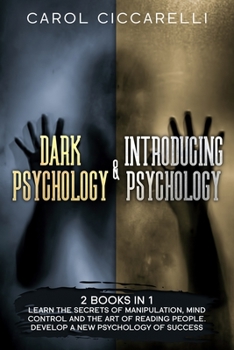 Dark Psychology & Introducing Psychology: 2 Books in 1: Learn the Secrets of Manipulation, Mind Control and the Art of Reading People. Develop a new Psychology of Success