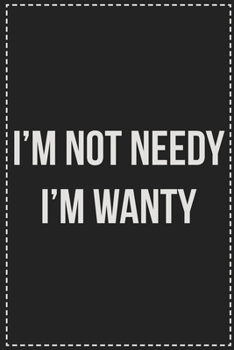 I'm Not Needy I'm Wanty: College Ruled Notebook | Novelty Lined Journal | Gift Card Alternative | Perfect Keepsake For Passive Aggressive People