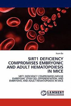 SIRT1 DEFICIENCY COMPROMISES EMBRYONIC AND ADULT HEMATOPOIESIS IN MICE: SIRT1 DEFICIENCY COMPROMISES MOUSE EMBRYONIC STEM CELL DIFFERENTIATION, AND EMBRYONIC AND ADULT HEMATOPOIESIS IN MICE