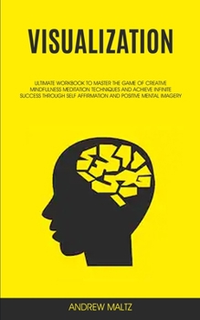 Paperback Visualization: Ultimate Workbook to Master the Game of Creative Mindfulness Meditation Techniques and Achieve Infinite Success Through Self Affirmatio Book