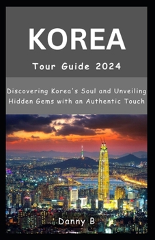 Paperback South Korea Tour Guide 2024: Discovering Korea's Soul and Unveiling Hidden Gems with an Authentic Touch Book