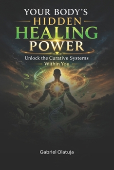 Your Body’s Hidden Healing Power: Unlock The Curative Systems Within You