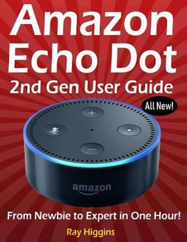 Paperback Amazon Echo Dot: Echo Dot User Manual: From Newbie to Expert in One Hour: Echo Dot 2nd Generation User Guide: (Amazon Echo, Amazon Dot, Book